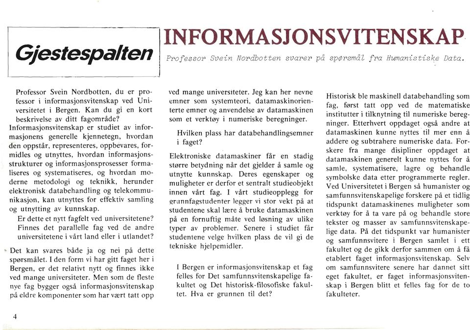 Informasjonsvitenskap er studiet av informasjonens generelle kjennetegn, hvordan den oppstår, representeres, oppbevares, formidles og utnyttes, hvordan informasjonsstrukturer og informasjonsprosesser