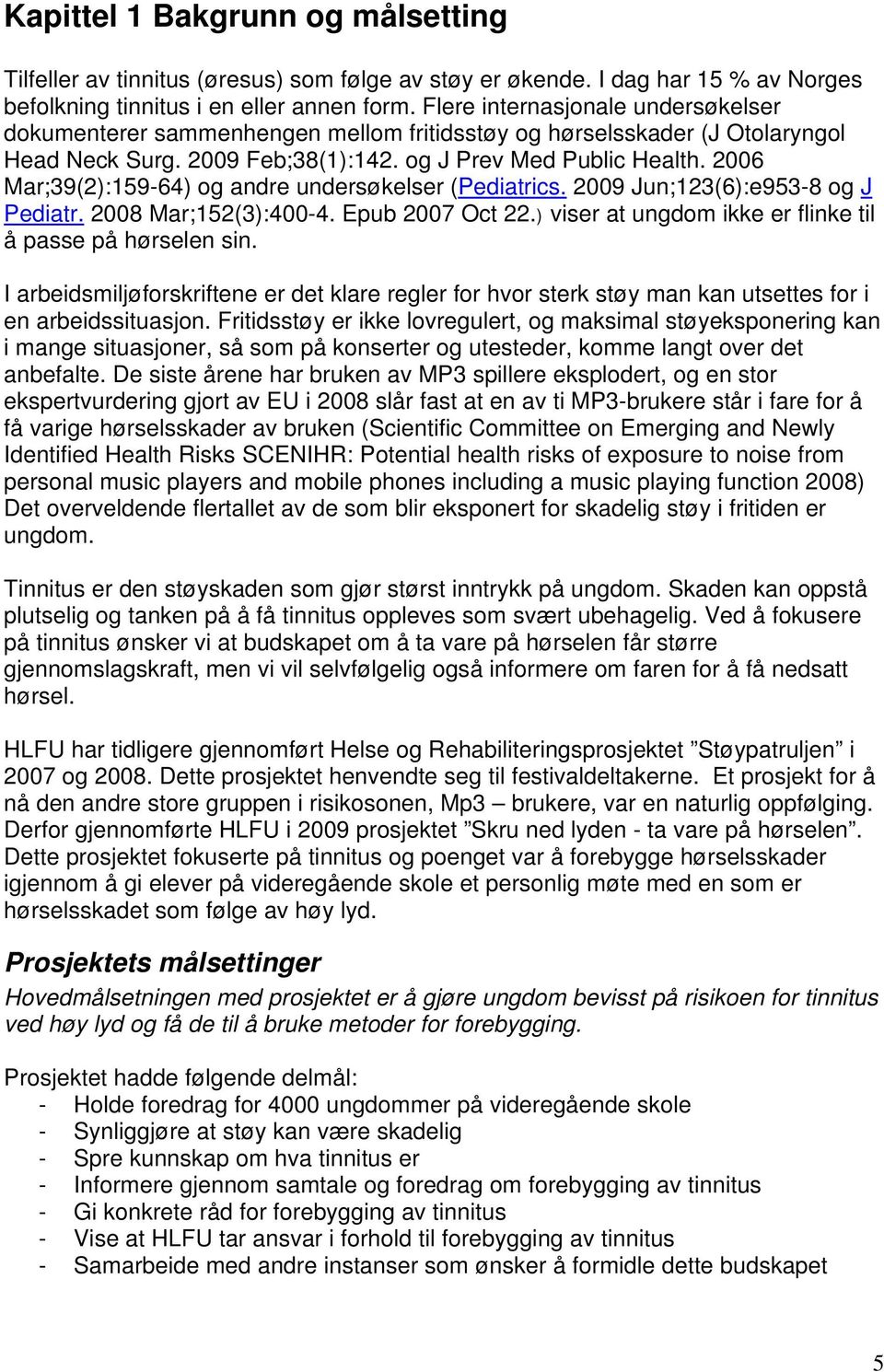 2006 Mar;39(2):159-64) og andre undersøkelser (Pediatrics. 2009 Jun;123(6):e953-8 og J Pediatr. 2008 Mar;152(3):400-4. Epub 2007 Oct 22.) viser at ungdom ikke er flinke til å passe på hørselen sin.