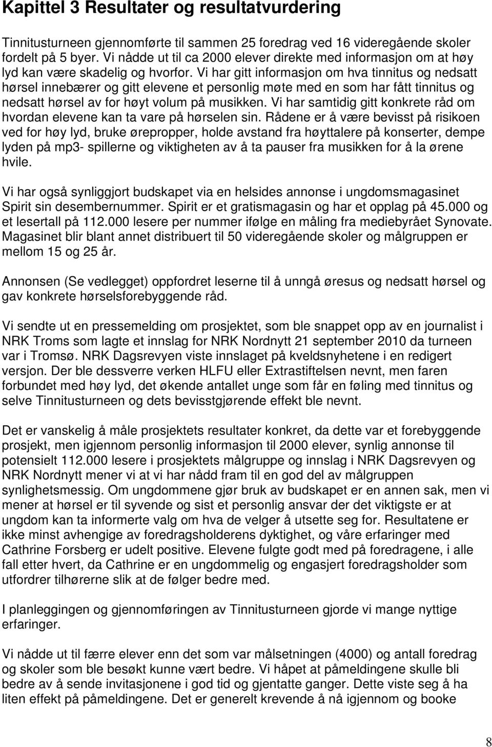 Vi har gitt informasjon om hva tinnitus og nedsatt hørsel innebærer og gitt elevene et personlig møte med en som har fått tinnitus og nedsatt hørsel av for høyt volum på musikken.