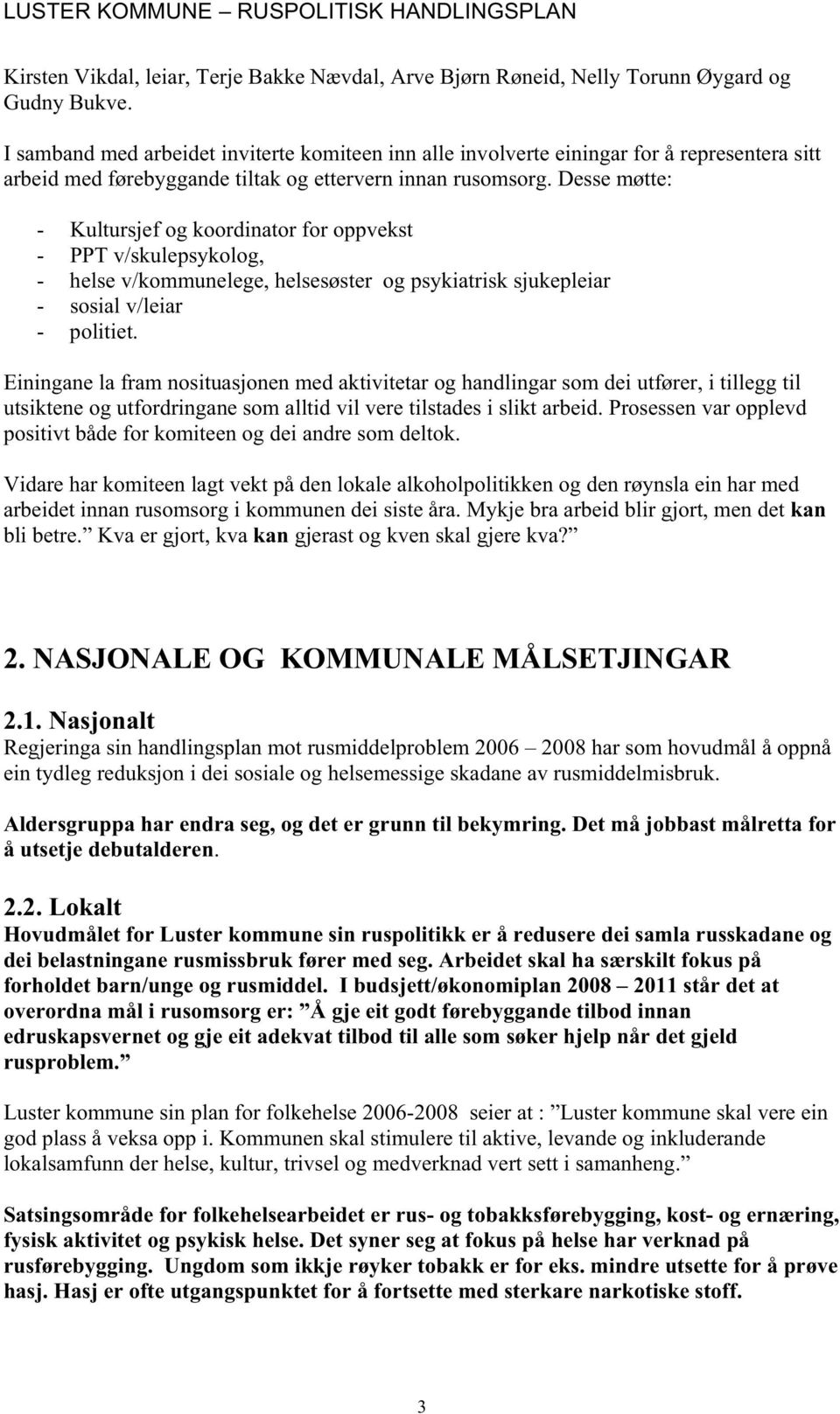 Desse møtte: - Kultursjef og koordinator for oppvekst - PPT v/skulepsykolog, - helse v/kommunelege, helsesøster og psykiatrisk sjukepleiar - sosial v/leiar - politiet.