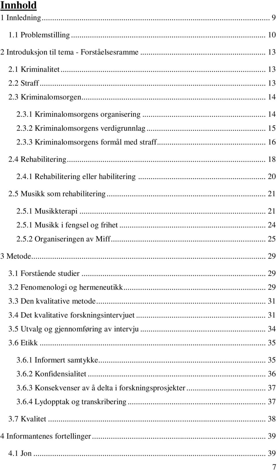 .. 21 2.5.1 Musikkterapi... 21 2.5.1 Musikk i fengsel og frihet... 24 2.5.2 Organiseringen av Miff... 25 3 Metode... 29 3.1 Forstående studier... 29 3.2 Fenomenologi og hermeneutikk... 29 3.3 Den kvalitative metode.