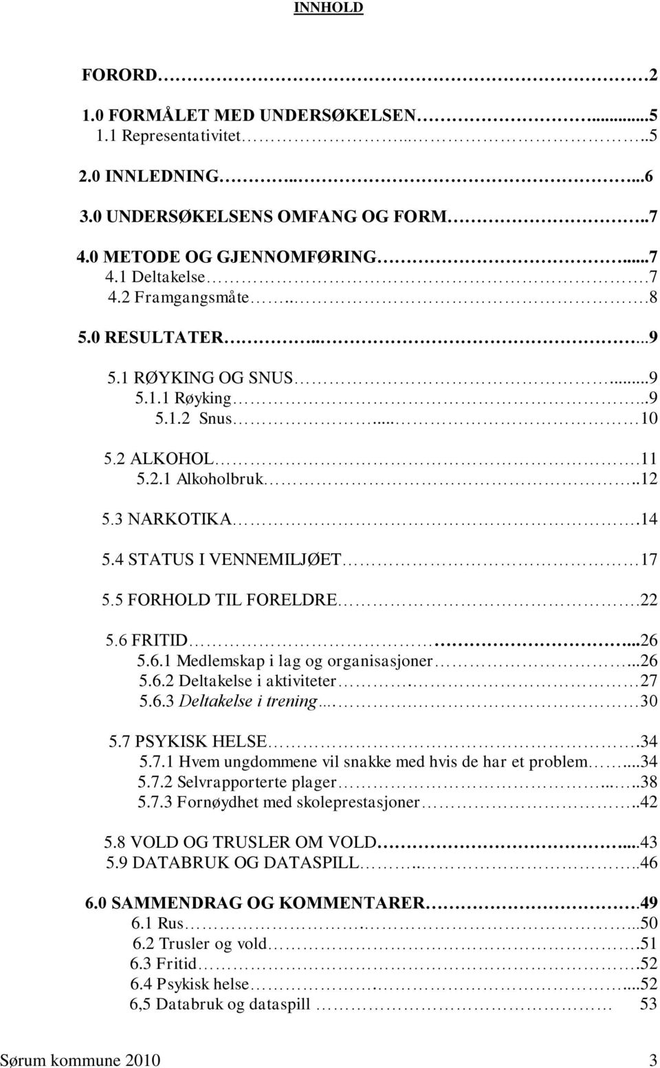 6 FRITID...26 5.6.1 Medlemskap i lag og organisasjoner...26 5.6.2 Deltakelse i aktiviteter. 27 5.6.3 Deltakelse i trening.. 30 5.7 PSYKISK HELSE.34 5.7.1 Hvem ungdommene vil snakke med hvis de har et problem.