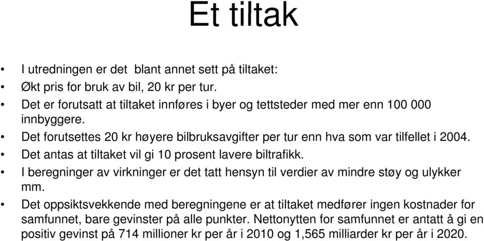 Det forutsettes 20 kr høyere bilbruksavgifter per tur enn hva som var tilfellet i 2004. Det antas at tiltaket vil gi 10 prosent lavere biltrafikk.