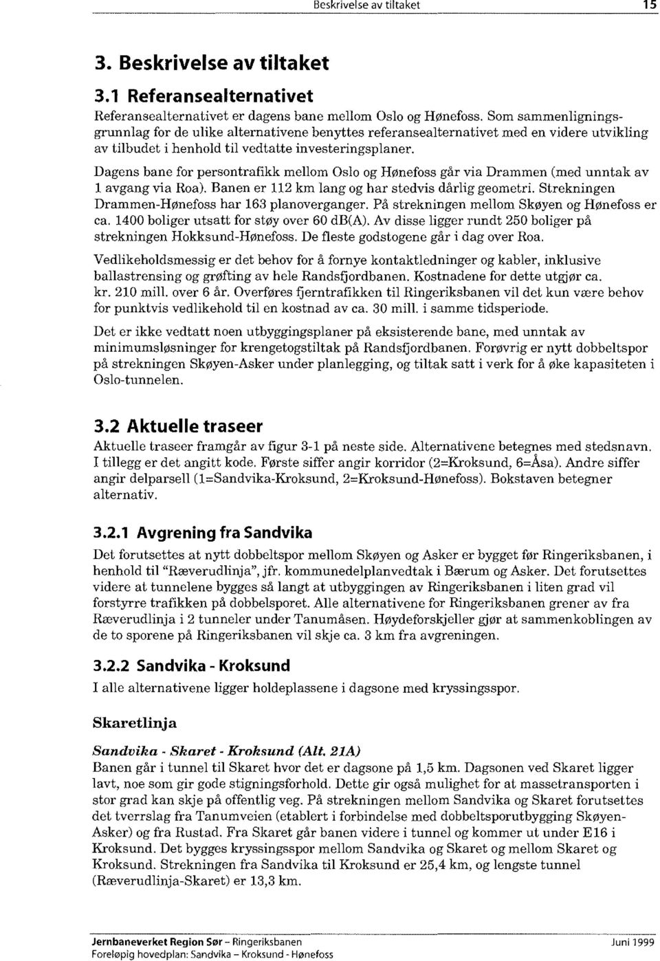 Dagens bane for persontrafikk mellom Oslo og Hønefoss går via Drammen (med unntak av l avgang via Roa). Banen er 112 km lang og har stedvis dårlig geometri.