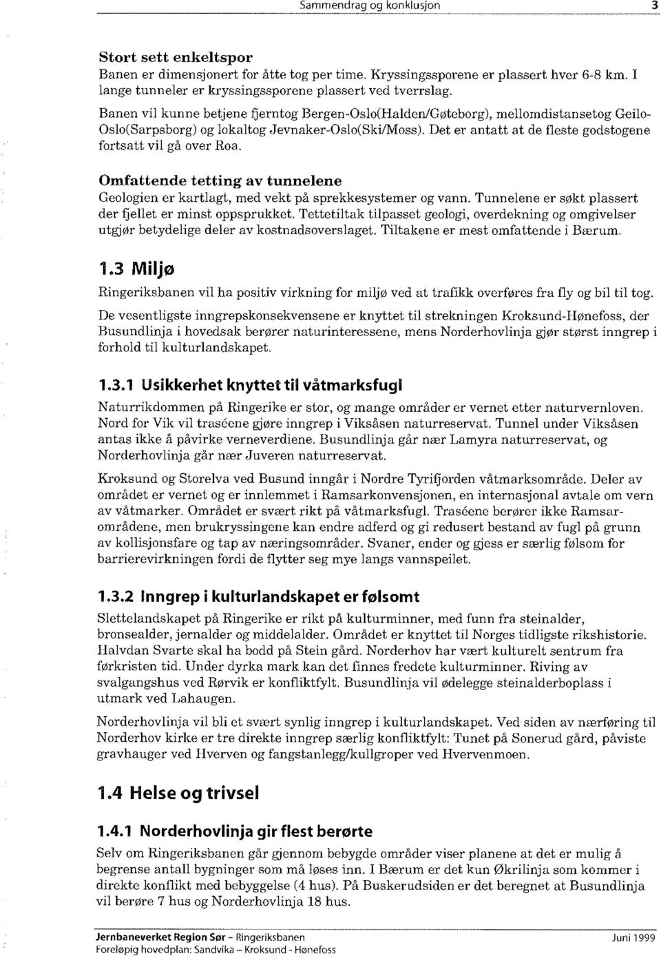 Det er antatt at de fleste godstogene fortsatt vil gå over Roa. Omfattende tetting av tunnelene Geologien er kartlagt, med vekt på sprekkesystemer og vann.