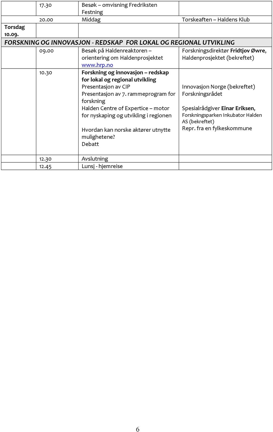 rammeprogram for forskning Halden Centre of Expertice motor for nyskaping og utvikling i regionen Hvordan kan norske aktører utnytte mulighetene? Debatt 12.30 Avslutning 12.