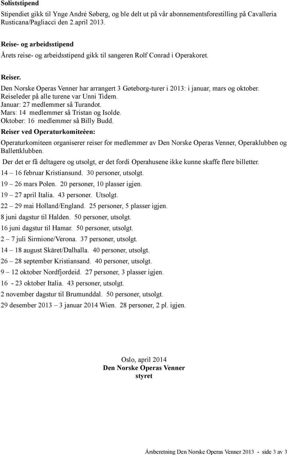 Reiseleder på alle turene var Unni Tidem. Januar: 27 medlemmer så Turandot. Mars: 14 medlemmer så Tristan og Isolde. Oktober: 16 medlemmer så Billy Budd.