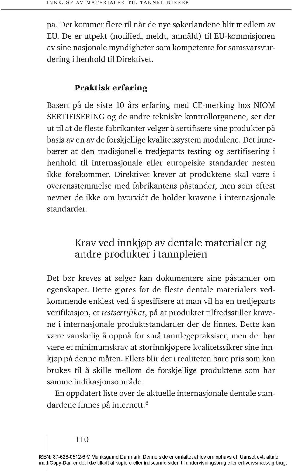 Praktisk erfaring Basert på de siste 10 års erfaring med CE-merking hos NIOM SERTIFISERING og de andre tekniske kontrollorganene, ser det ut til at de fleste fabrikanter velger å sertifisere sine