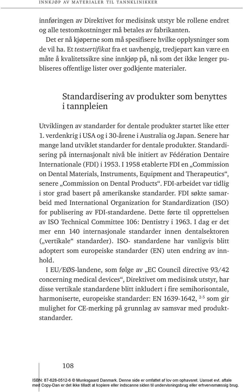 Standardisering av produkter som benyttes i tannpleien Utviklingen av standarder for dentale produkter startet like etter 1. verdenkrig i USA og i 30-årene i Australia og Japan.