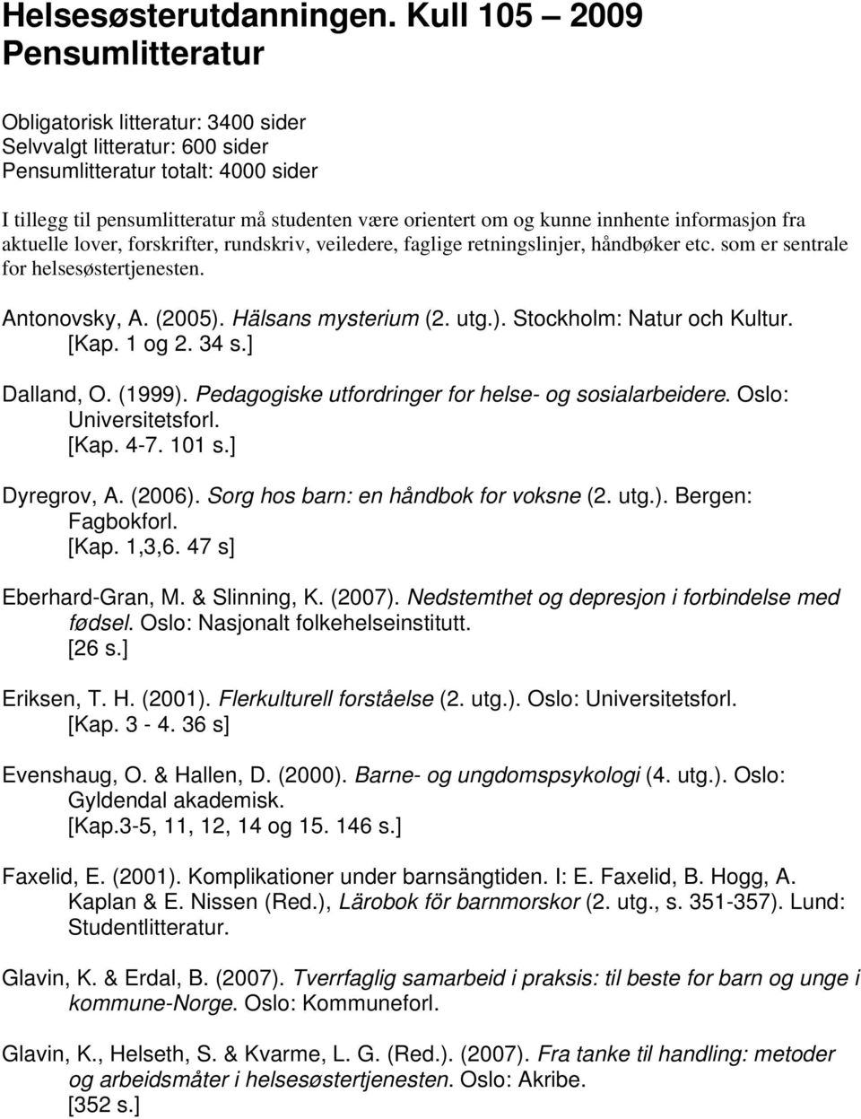 kunne innhente informasjon fra aktuelle lover, forskrifter, rundskriv, veiledere, faglige retningslinjer, håndbøker etc. som er sentrale for helsesøstertjenesten. Antonovsky, A. (2005).