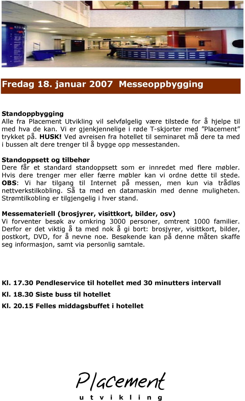 Standoppsett og tilbehør Dere får et standard standoppsett som er innredet med flere møbler. Hvis dere trenger mer eller færre møbler kan vi ordne dette til stede.