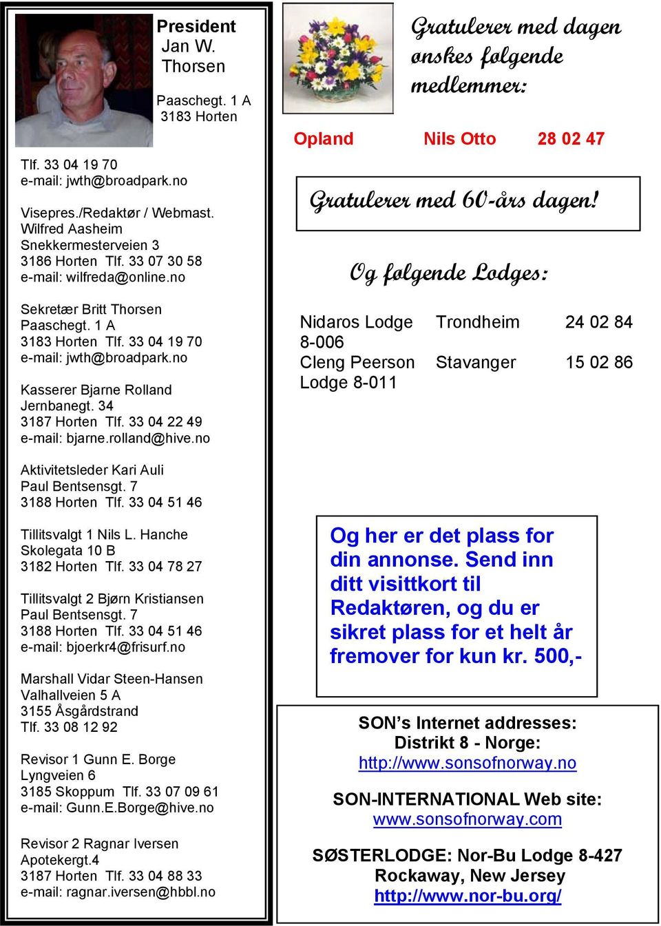 1 A 3183 Horten Tlf. 33 04 19 70 e-mail: jwth@broadpark.no Kasserer Bjarne Rolland Jernbanegt. 34 3187 Horten Tlf. 33 04 22 49 e-mail: bjarne.rolland@hive.no Aktivitetsleder Kari Auli Paul Bentsensgt.