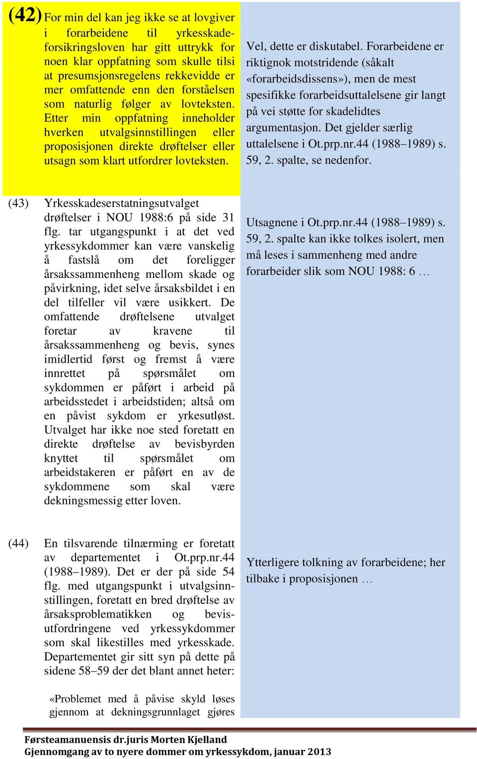 Etter min oppfatning inneholder hverken utvalgsinnstillingen eller proposisjonen direkte drøftelser eller utsagn som klart utfordrer lovteksten. Vel, dette er diskutabel.