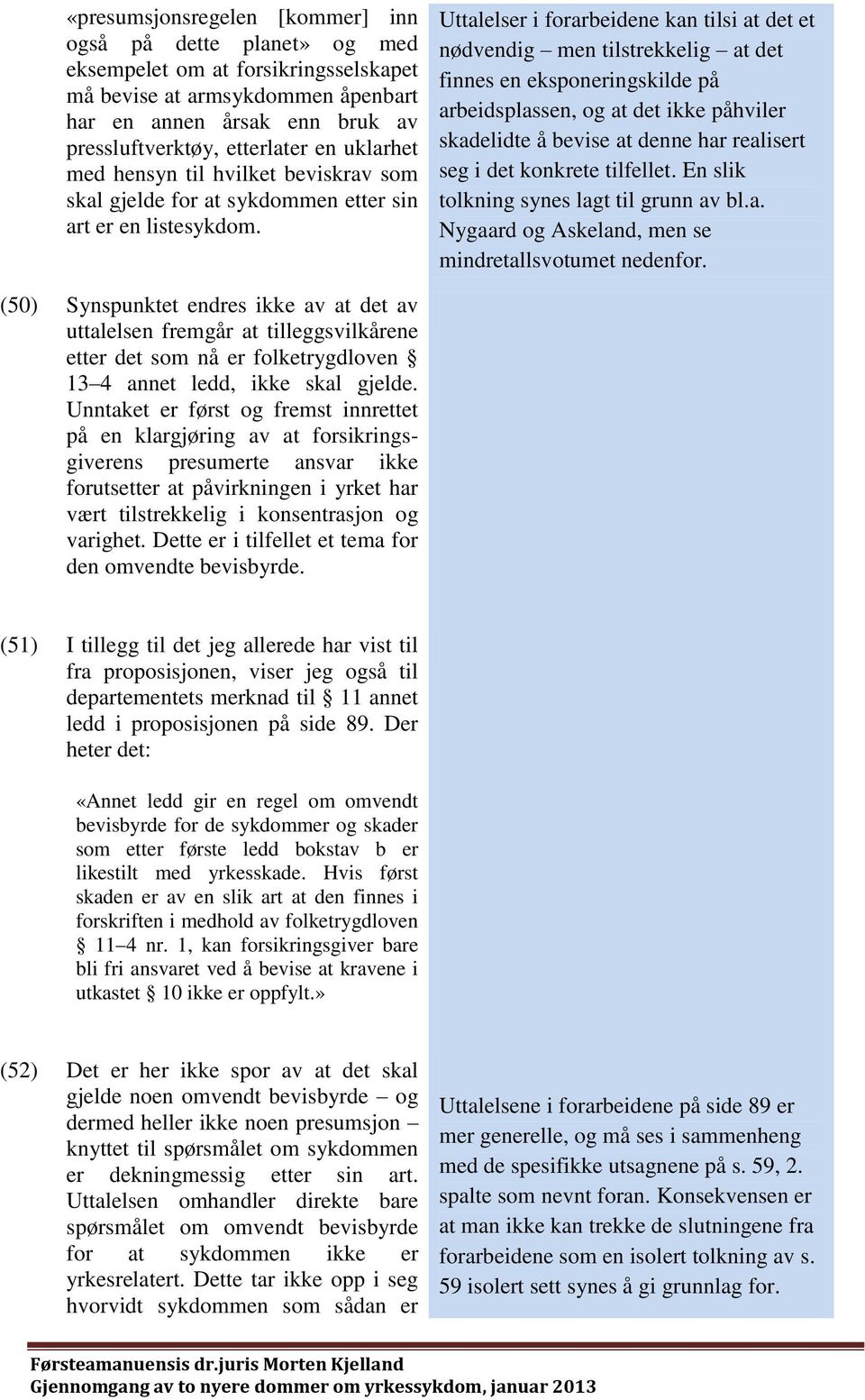 Uttalelser i forarbeidene kan tilsi at det et nødvendig men tilstrekkelig at det finnes en eksponeringskilde på arbeidsplassen, og at det ikke påhviler skadelidte å bevise at denne har realisert seg