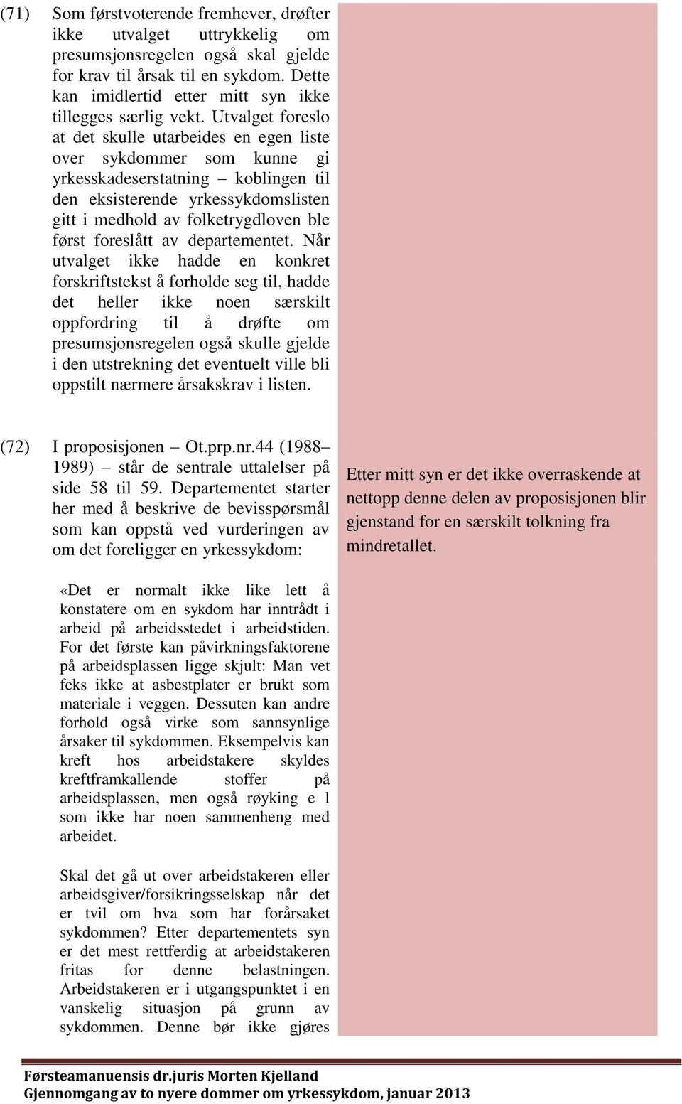 Utvalget foreslo at det skulle utarbeides en egen liste over sykdommer som kunne gi yrkesskadeserstatning koblingen til den eksisterende yrkessykdomslisten gitt i medhold av folketrygdloven ble først