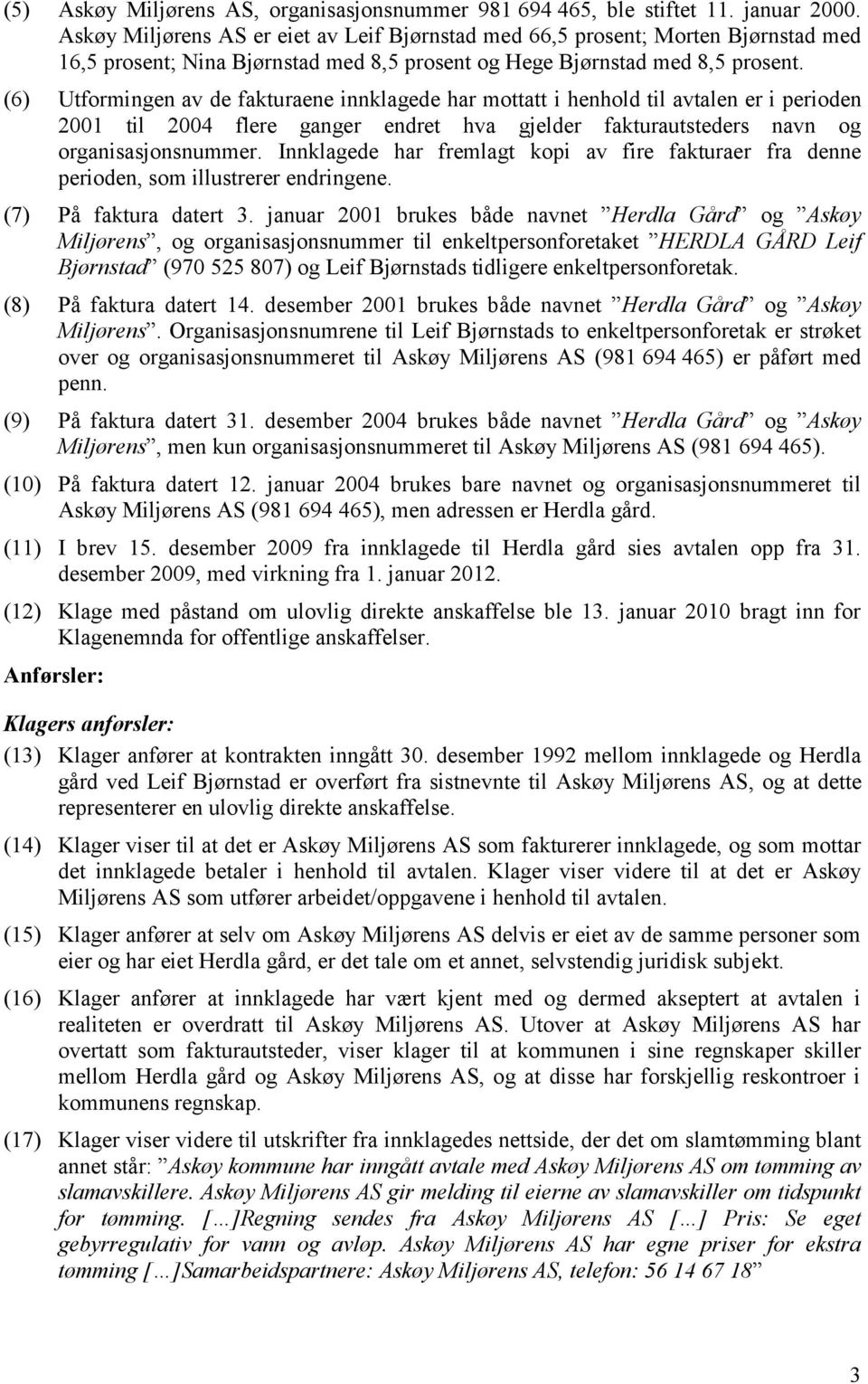 (6) Utformingen av de fakturaene innklagede har mottatt i henhold til avtalen er i perioden 2001 til 2004 flere ganger endret hva gjelder fakturautsteders navn og organisasjonsnummer.