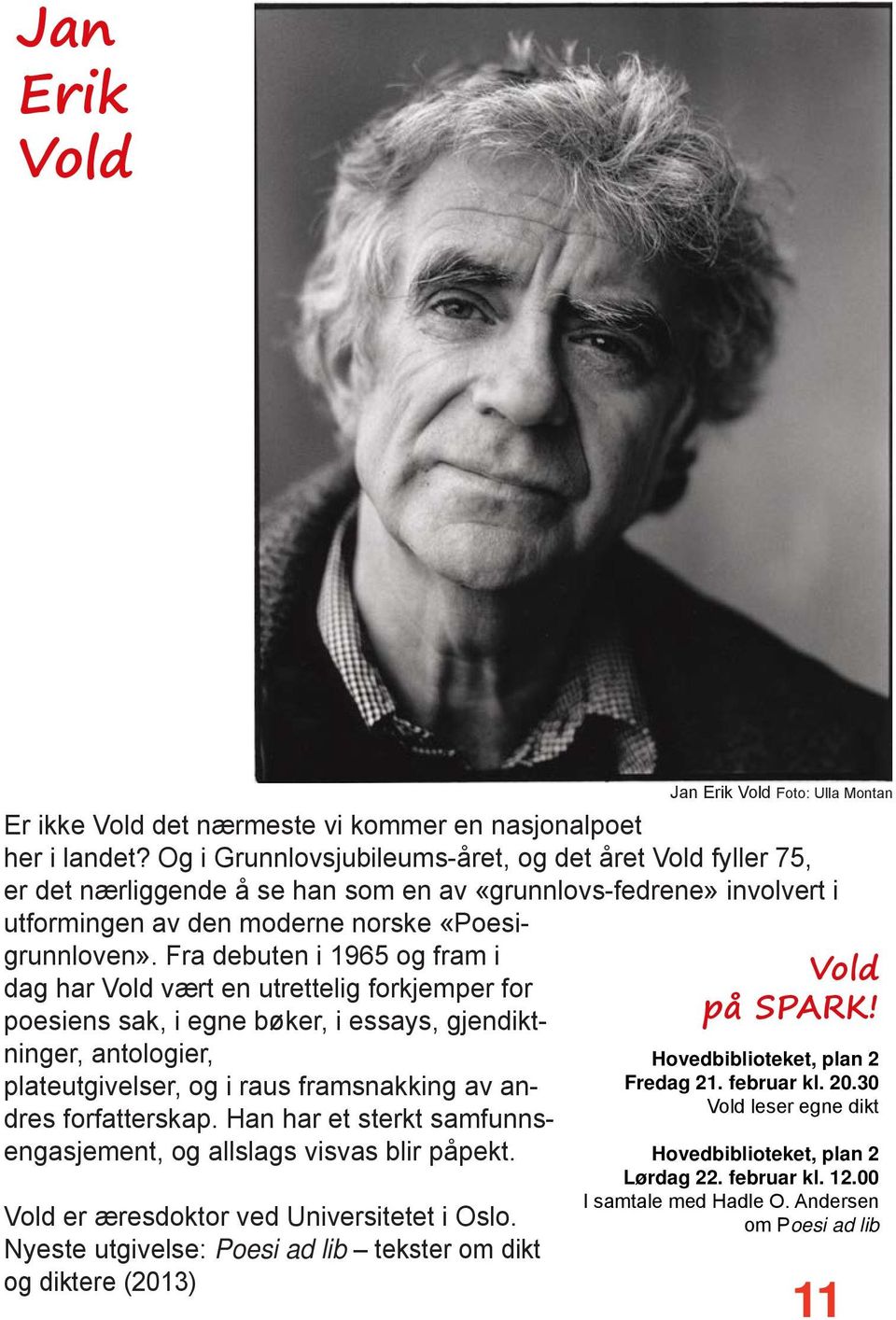 Fra debuten i 1965 og fram i dag har Vold vært en utrettelig forkjemper for poesiens sak, i egne bøker, i essays, gjendiktninger, antologier, plateutgivelser, og i raus framsnakking av andres