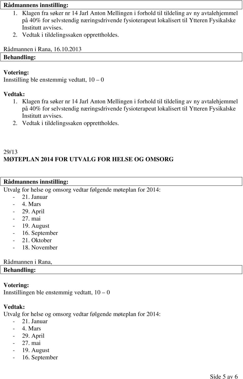 Vedtak i tildelingssaken opprettholdes. Rådmannen i Rana, 16.10.2013 Innstilling ble enstemmig vedtatt, 10 0 1.  Vedtak i tildelingssaken opprettholdes.