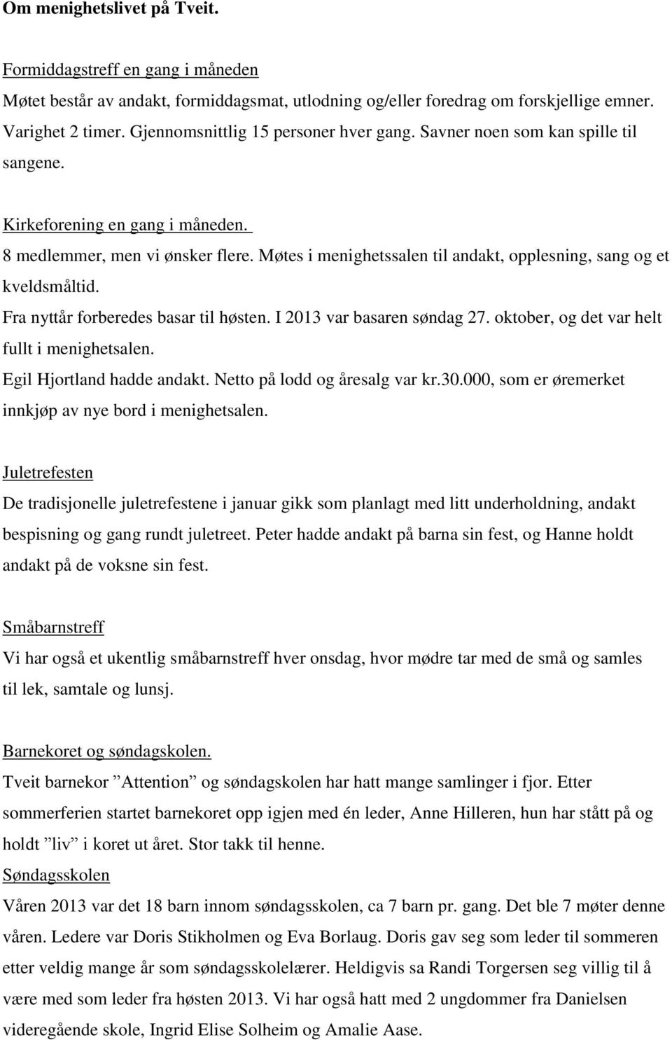 Møtes i menighetssalen til andakt, opplesning, sang og et kveldsmåltid. Fra nyttår forberedes basar til høsten. I 2013 var basaren søndag 27. oktober, og det var helt fullt i menighetsalen.