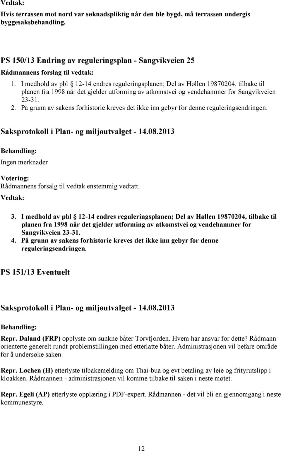 -31. 2. På grunn av sakens forhistorie kreves det ikke inn gebyr for denne reguleringsendringen. Ingen merknader Rådmannens forsalg til vedtak enstemmig vedtatt. 3. -31. 4.