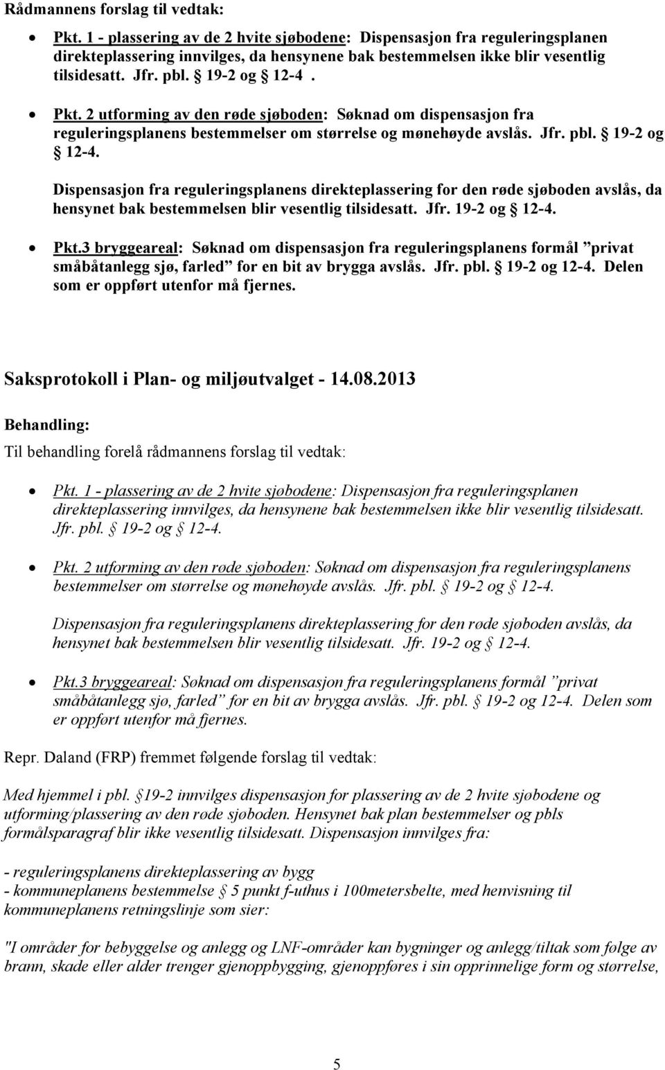 Dispensasjon fra reguleringsplanens direkteplassering for den røde sjøboden avslås, da hensynet bak bestemmelsen blir vesentlig tilsidesatt. Jfr. 19-2 og 12-4. Pkt.