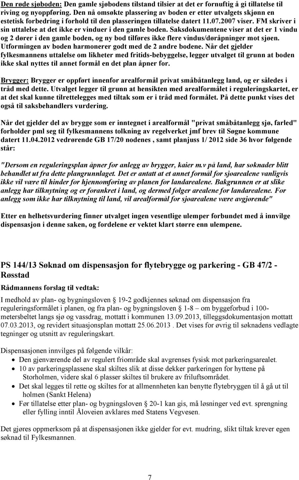 FM skriver i sin uttalelse at det ikke er vinduer i den gamle boden. Saksdokumentene viser at det er 1 vindu og 2 dører i den gamle boden, og ny bod tilføres ikke flere vindus/døråpninger mot sjøen.