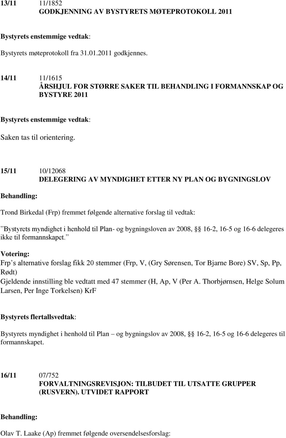 15/11 10/12068 DELEGERING AV MYNDIGHET ETTER NY PLAN OG BYGNINGSLOV Trond Birkedal (Frp) fremmet følgende alternative forslag til vedtak: Bystyrets myndighet i henhold til Plan- og bygningsloven av