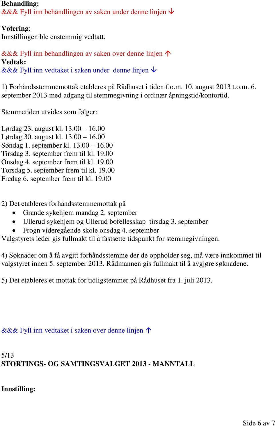 september frem til kl. 19.00 Torsdag 5. september frem til kl. 19.00 Fredag 6. september frem til kl. 19.00 2) Det etableres forhåndsstemmemottak på Grande sykehjem mandag 2.