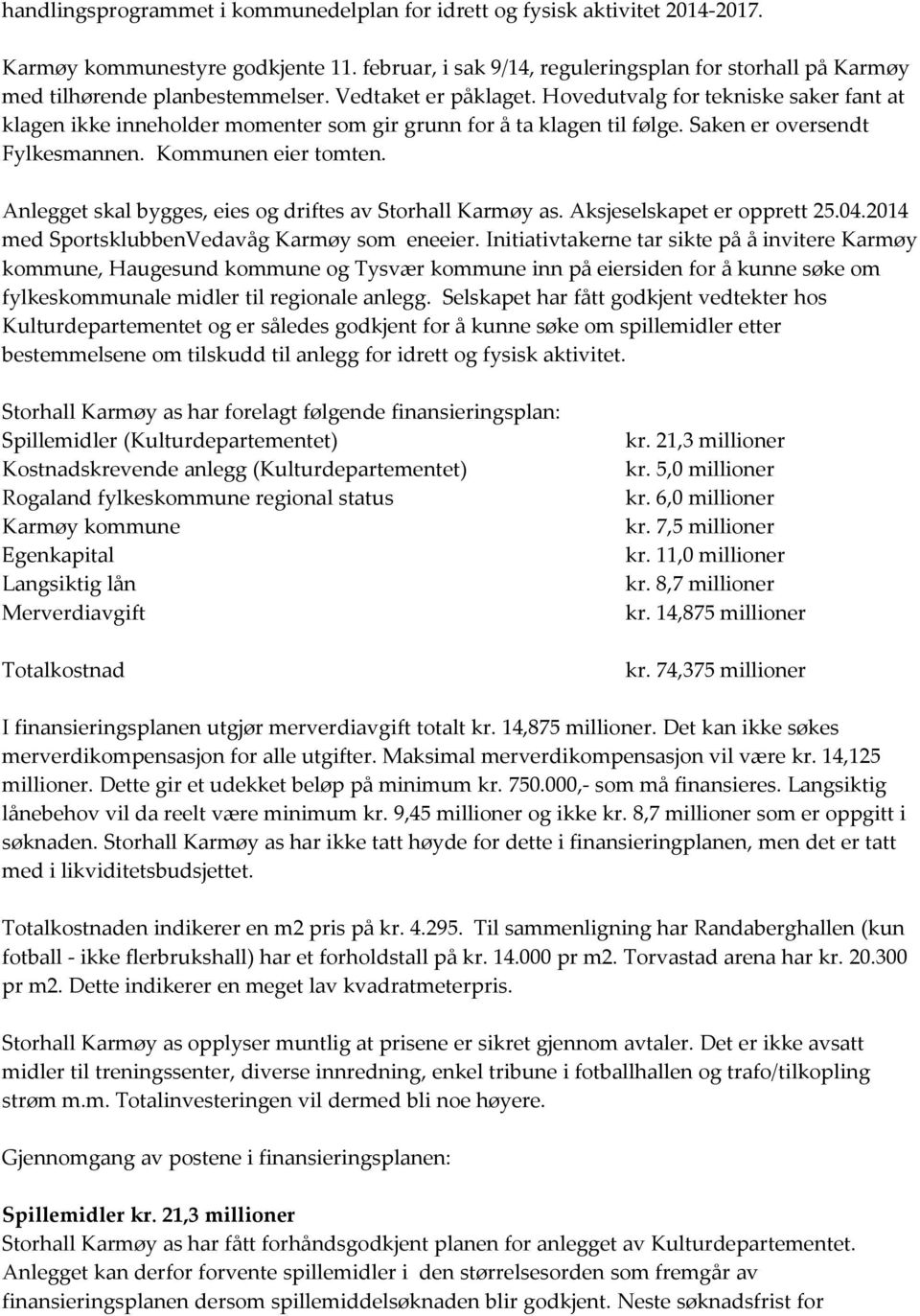 Hovedutvalg for tekniske saker fant at klagen ikke inneholder momenter som gir grunn for å ta klagen til følge. Saken er oversendt Fylkesmannen. Kommunen eier tomten.