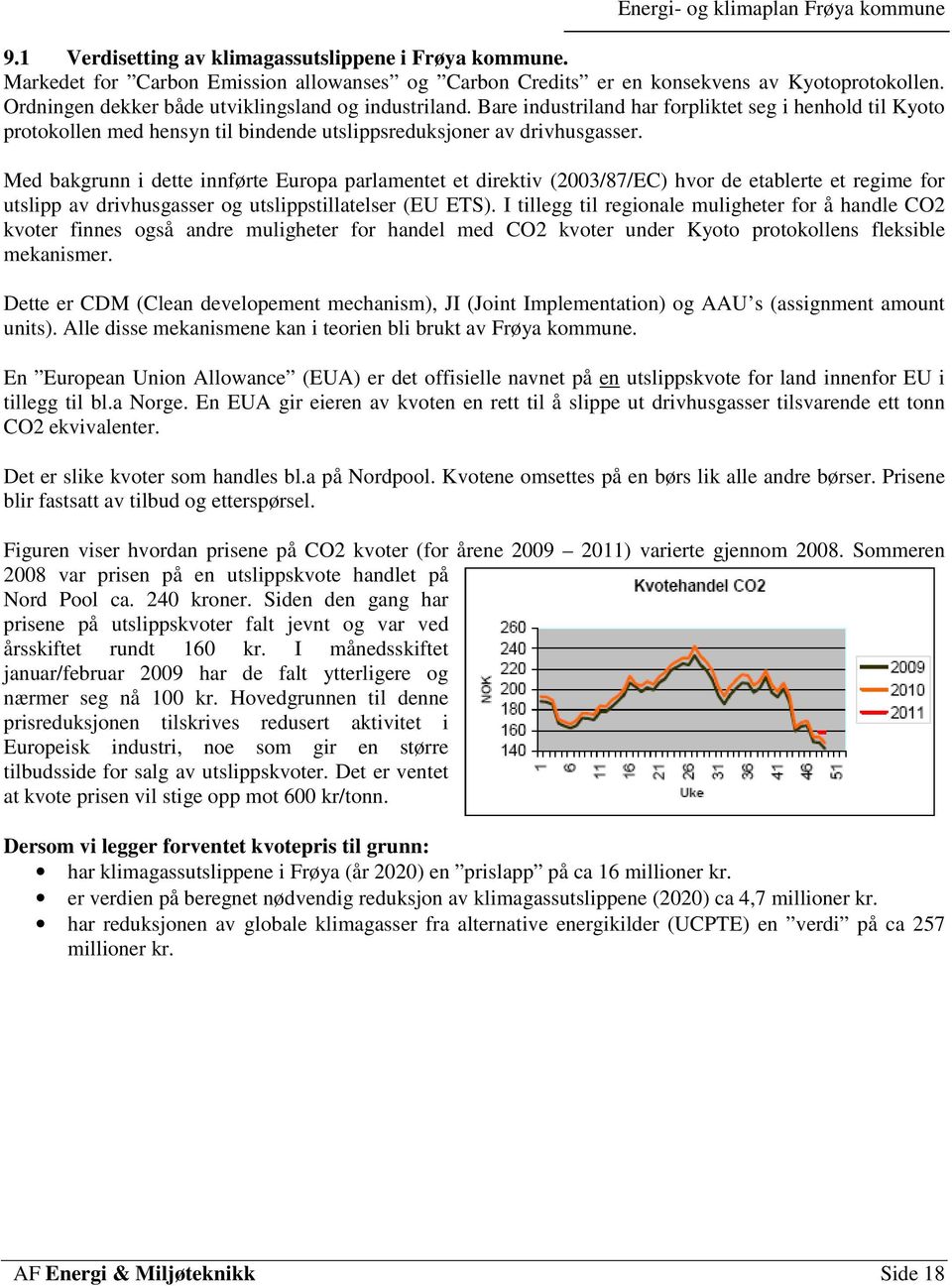 Med bakgrunn i dette innførte Europa parlamentet et direktiv (2003/87/EC) hvor de etablerte et regime for utslipp av drivhusgasser og utslippstillatelser (EU ETS).