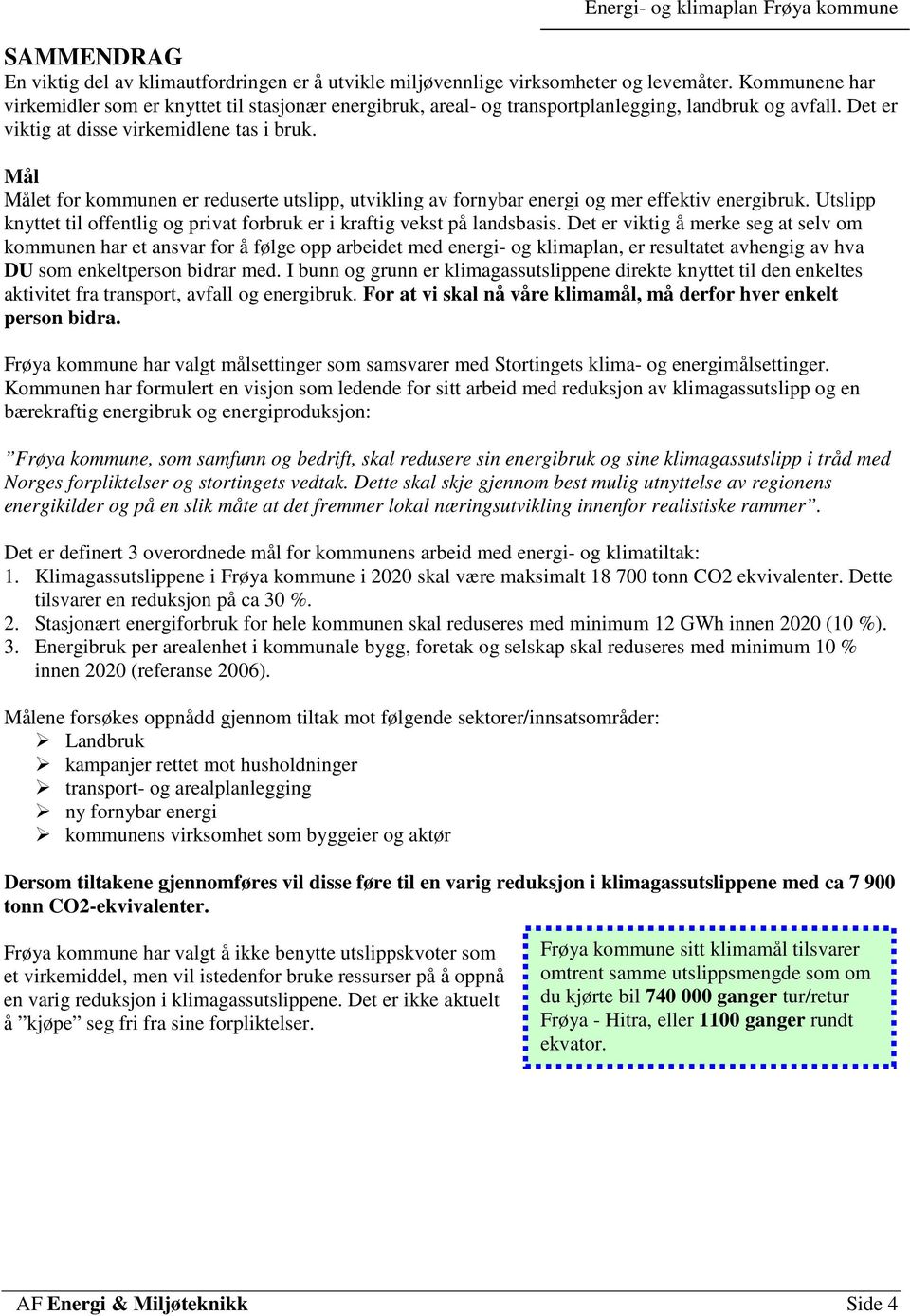 Mål Målet for kommunen er reduserte utslipp, utvikling av fornybar energi og mer effektiv energibruk. Utslipp knyttet til offentlig og privat forbruk er i kraftig vekst på landsbasis.