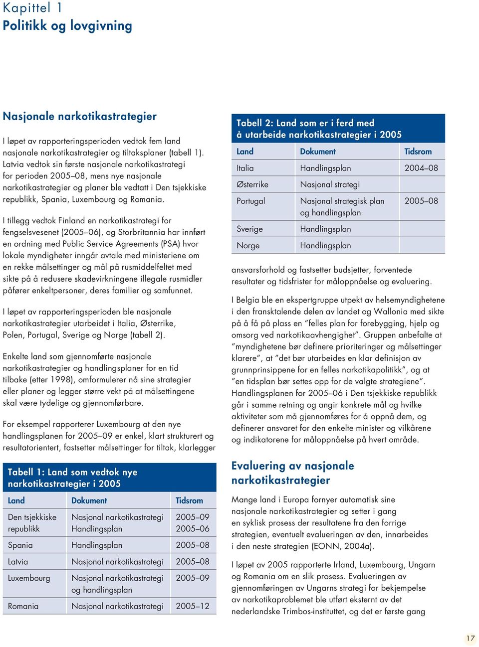 I tillegg vedtok Finland en narkotikastrategi for fengselsvesenet (2005 06), og Storbritannia har innført en ordning med Public Service Agreements (PSA) hvor lokale myndigheter inngår avtale med