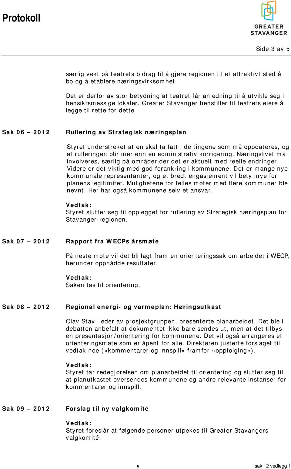 Sak 06 2012 Rullering av Strategisk næringsplan Styret understreket at en skal ta fatt i de tingene som må oppdateres, og at rulleringen blir mer enn en administrativ korrigering.