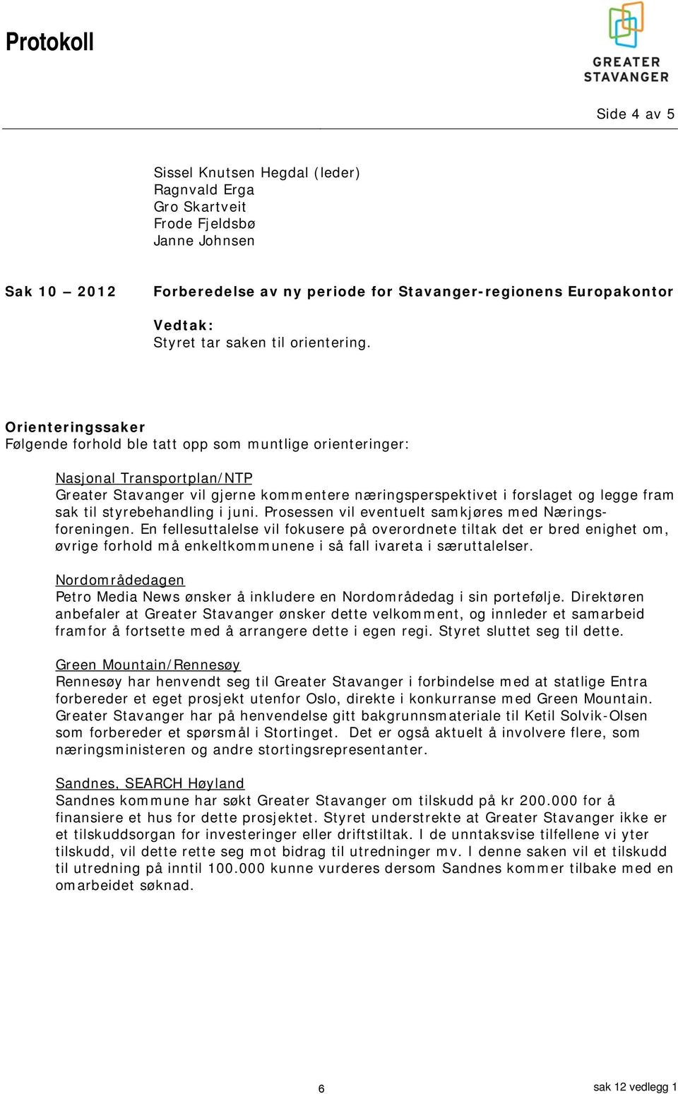 Orienteringssaker Følgende forhold ble tatt opp som muntlige orienteringer: Nasjonal Transportplan/NTP Greater Stavanger vil gjerne kommentere næringsperspektivet i forslaget og legge fram sak til