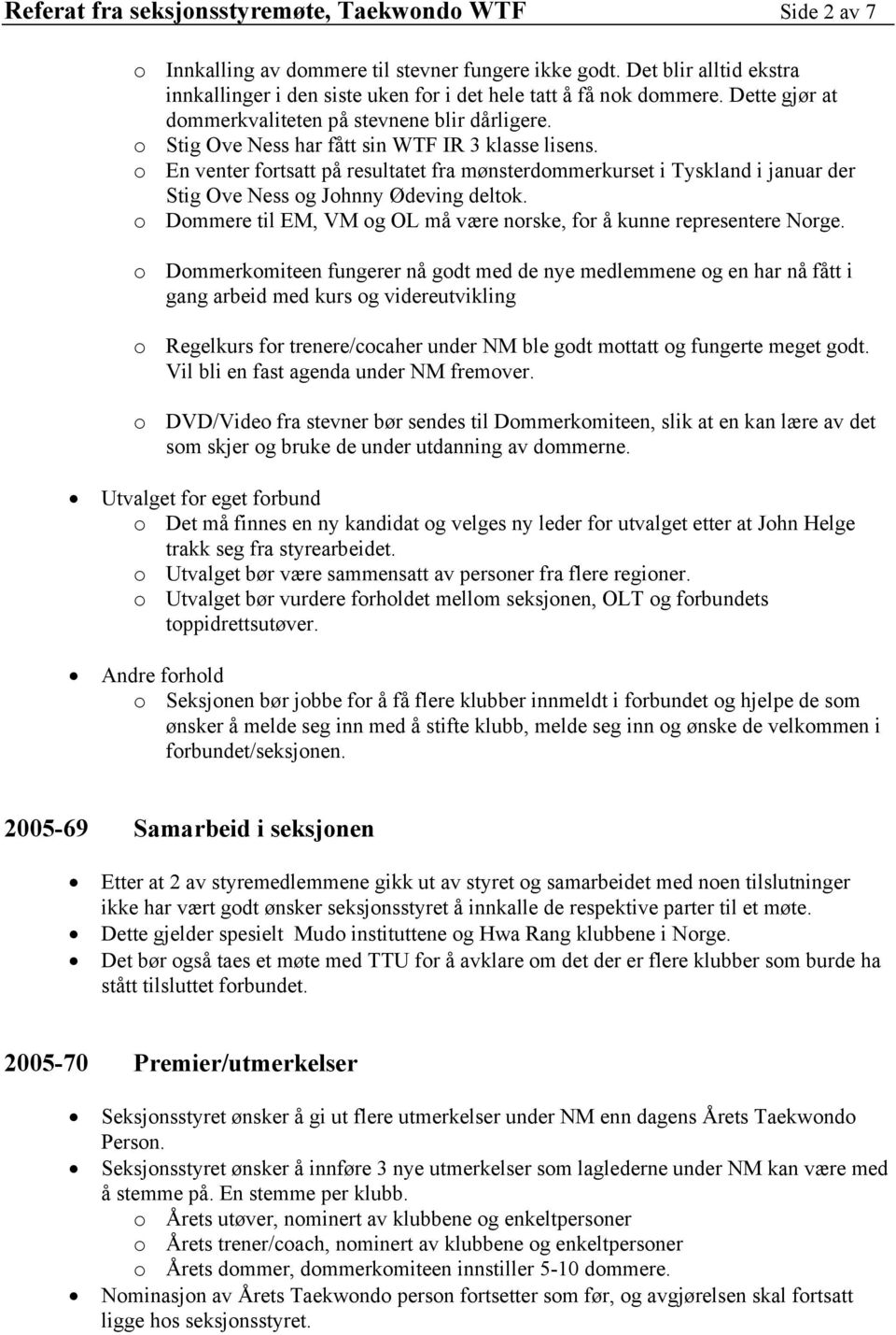 o Stig Ove Ness har fått sin WTF IR 3 klasse lisens. o En venter fortsatt på resultatet fra mønsterdommerkurset i Tyskland i januar der Stig Ove Ness og Johnny Ødeving deltok.