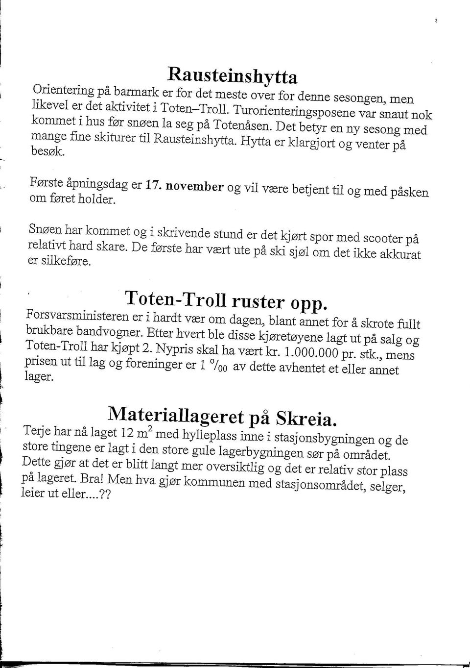 F0rste apningsdag er 17. november og vil vsre betjent til og med pasken om f0ret holder. Sn0en har kommet og i skrivende stund er det kj0rt spor med scooter pa relativt hard skare.