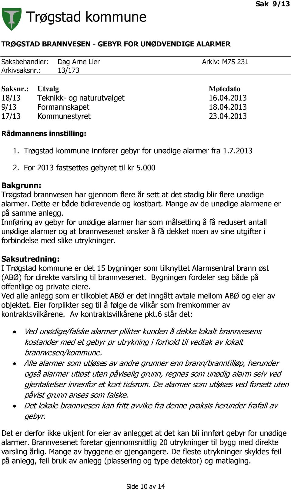 000 Bakgrunn: Trøgstad brannvesen har gjennom flere år sett at det stadig blir flere unødige alarmer. Dette er både tidkrevende og kostbart. Mange av de unødige alarmene er på samme anlegg.