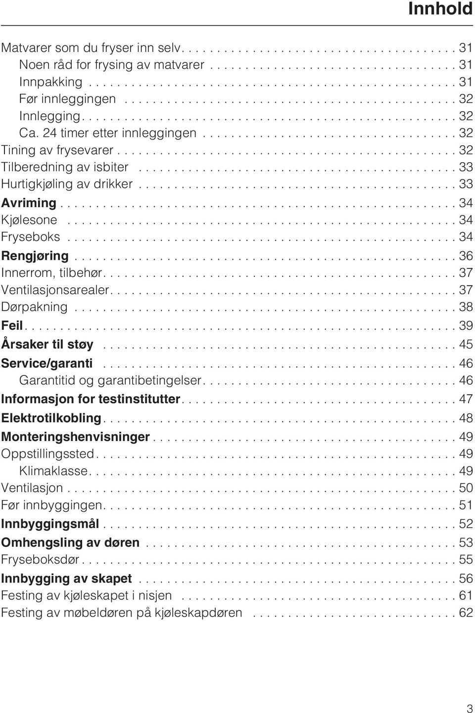 ...39 Årsaker til støy...45 Service/garanti...46 Garantitid og garantibetingelser....46 Informasjon for testinstitutter....47 Elektrotilkobling....48 Monteringshenvisninger...49 Oppstillingssted.