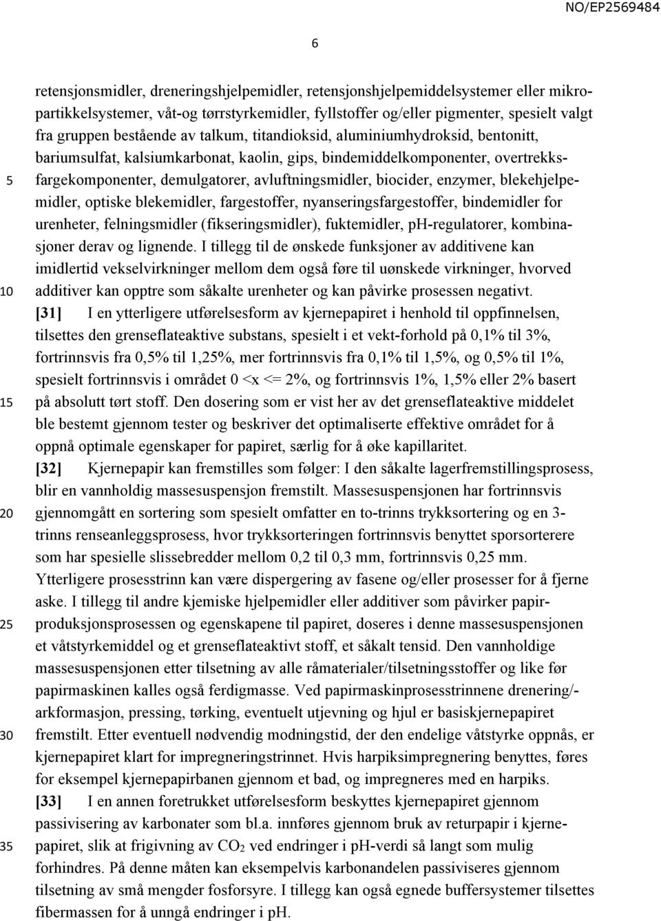 biocider, enzymer, blekehjelpemidler, optiske blekemidler, fargestoffer, nyanseringsfargestoffer, bindemidler for urenheter, felningsmidler (fikseringsmidler), fuktemidler, ph-regulatorer,