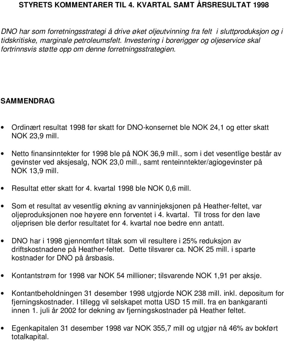 SAMMENDRAG Ordinært resultat 1998 før skatt for DNO-konsernet ble NOK 24,1 og etter skatt NOK 23,9 mill. Netto finansinntekter for 1998 ble på NOK 36,9 mill.