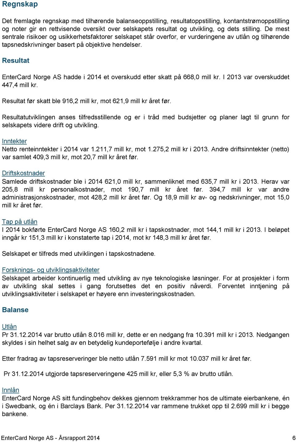 Resultat EnterCard Norge AS hadde i 2014 et overskudd etter skatt på 668,0 mill kr. I 2013 var overskuddet 447,4 mill kr. Resultat før skatt ble 916,2 mill kr, mot 621,9 mill kr året før.