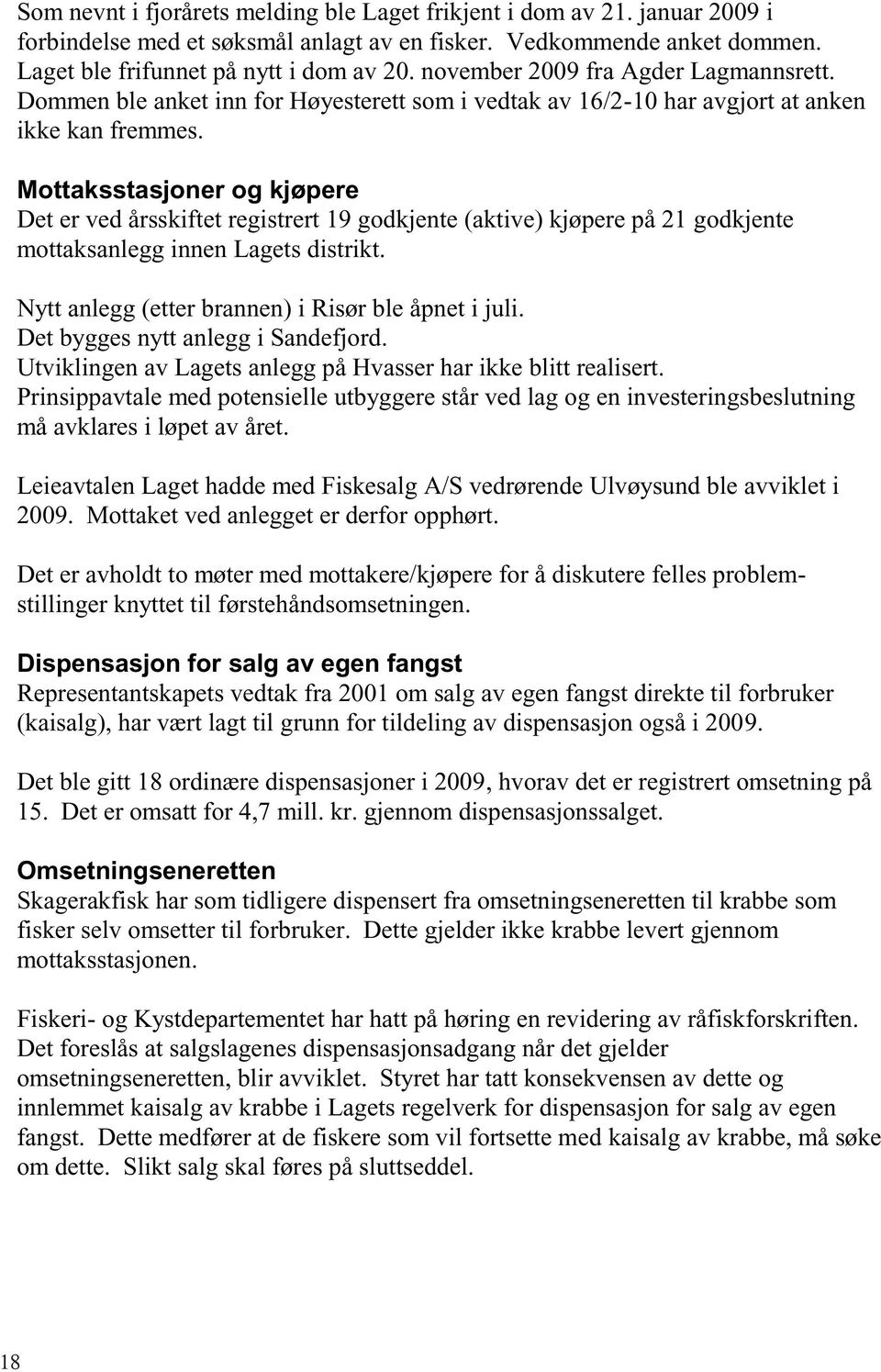 Mottaksstasjoner og kjøpere Det er ved årsskiftet registrert 19 godkjente (aktive) kjøpere på 21 godkjente mottaksanlegg innen Lagets distrikt. Nytt anlegg (etter brannen) i Risør ble åpnet i juli.