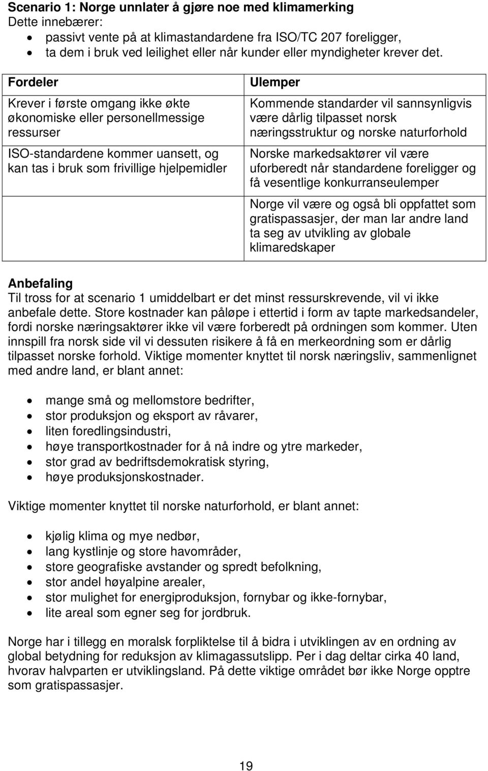 Fordeler Krever i første omgang ikke økte økonomiske eller personellmessige ressurser ISO-standardene kommer uansett, og kan tas i bruk som frivillige hjelpemidler Ulemper Kommende standarder vil