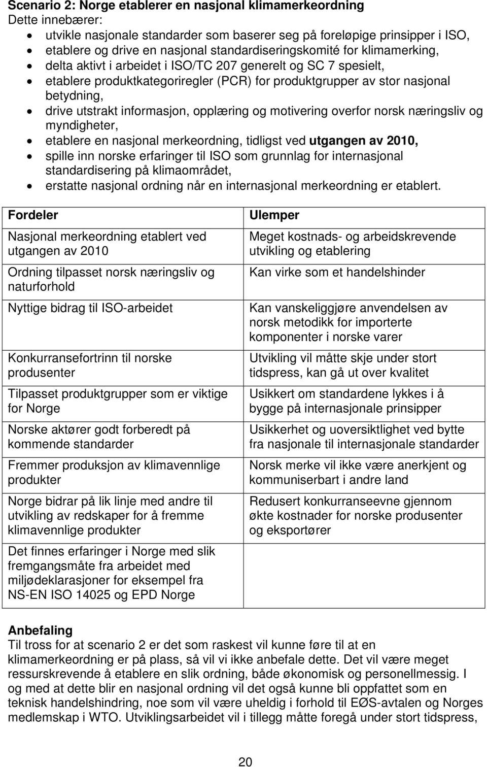 utstrakt informasjon, opplæring og motivering overfor norsk næringsliv og myndigheter, etablere en nasjonal merkeordning, tidligst ved utgangen av 2010, spille inn norske erfaringer til ISO som