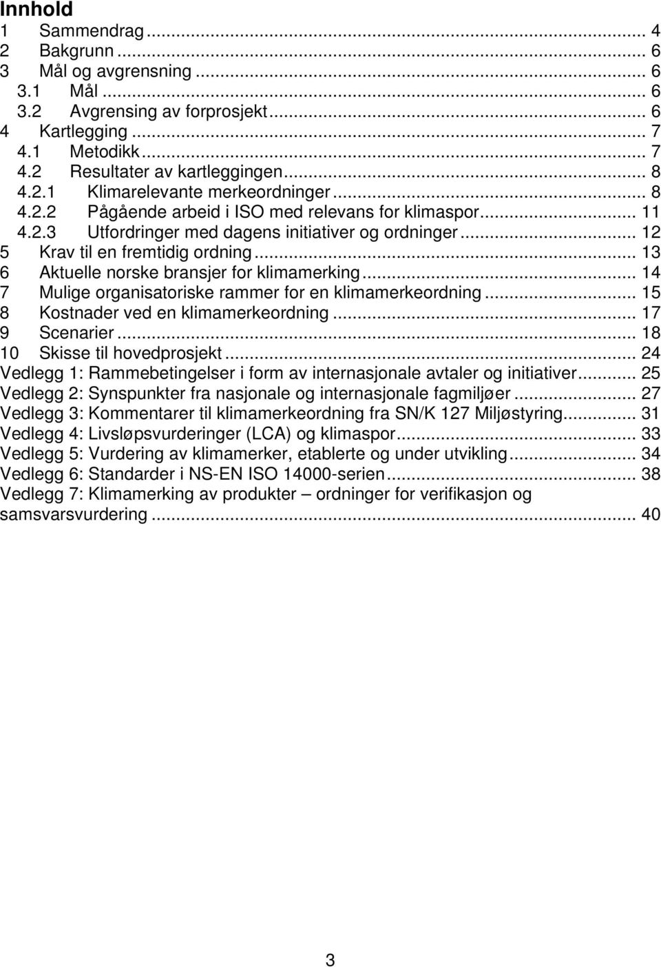 .. 13 6 Aktuelle norske bransjer for klimamerking... 14 7 Mulige organisatoriske rammer for en klimamerkeordning... 15 8 Kostnader ved en klimamerkeordning... 17 9 Scenarier.