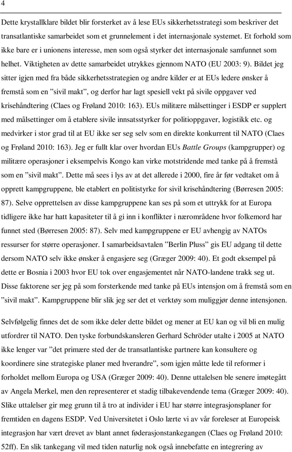 Bildet jeg sitter igjen med fra både sikkerhetsstrategien og andre kilder er at EUs ledere ønsker å fremstå som en sivil makt, og derfor har lagt spesiell vekt på sivile oppgaver ved krisehåndtering