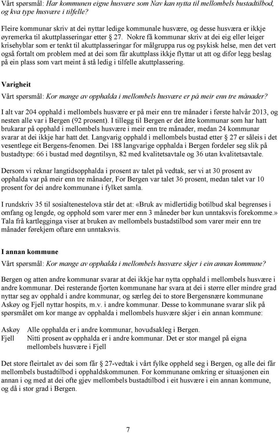 Nokre få kommunar skriv at dei eig eller leiger krisehyblar som er tenkt til akuttplasseringar for målgruppa rus og psykisk helse, men det vert også fortalt om problem med at dei som får akuttplass