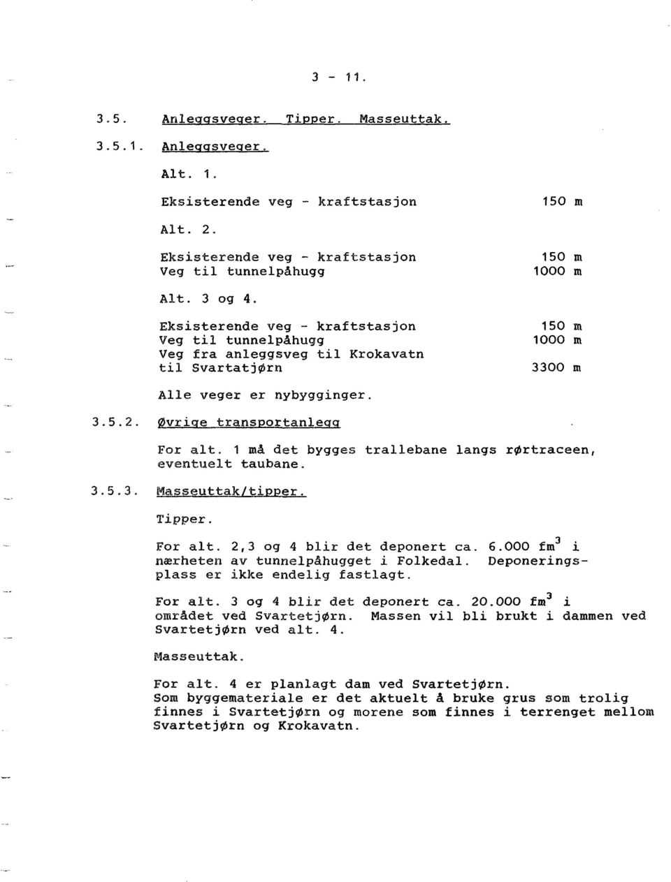 1 må det bygges trallebane langs rørtraceen, eventuelt taubane. 3.5.3. Masseuttak/tipper. Tipper. For alt. 2,3 og 4 blir det deponert ca. 6.000 fm l i nærheten av tunnelpåhugget i Folkedal.