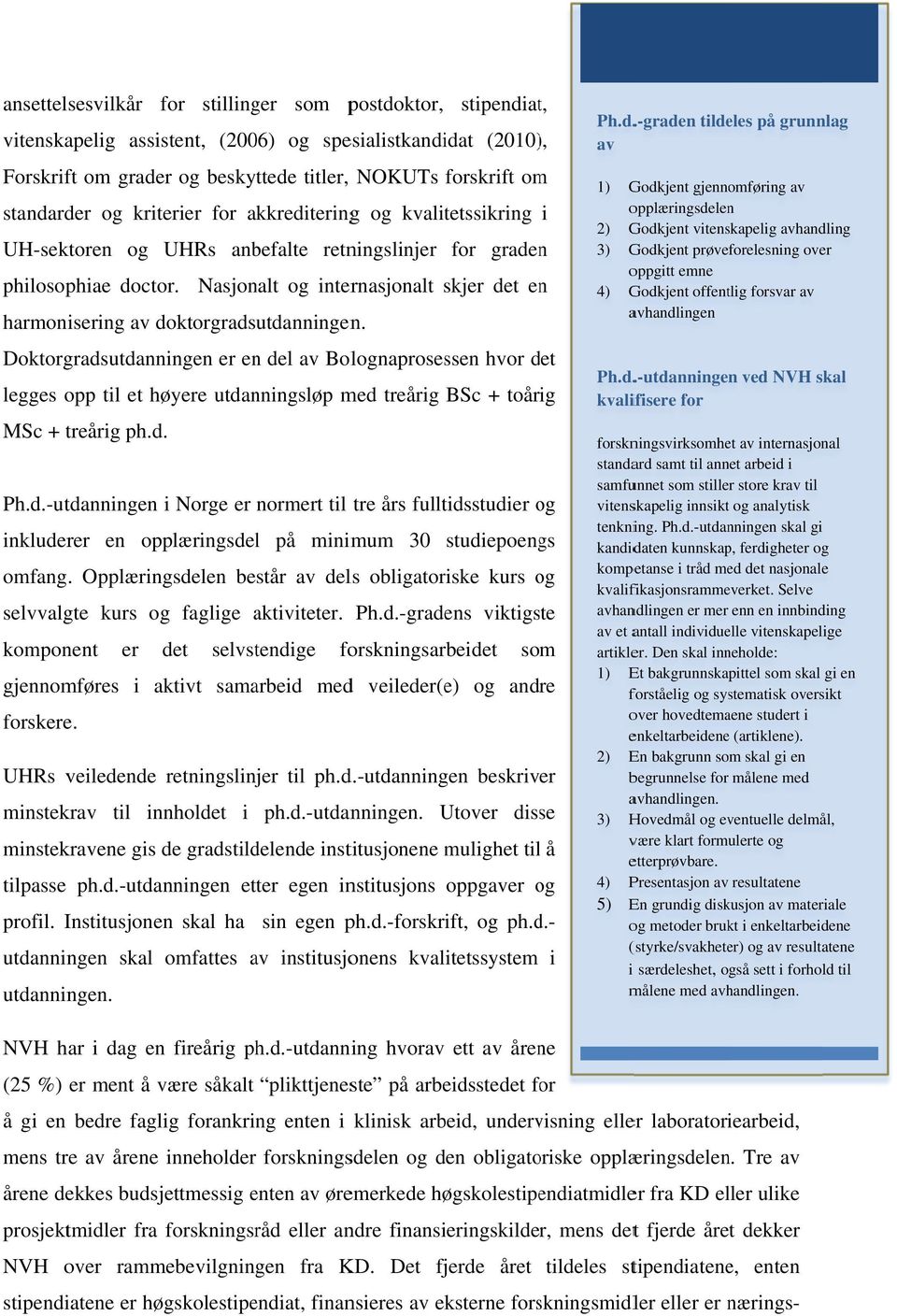 -utdanning hvorav ett av årene (25 %) er ment å være såkalt plikttjeneste på arbeidsstedet for å gi en bedre faglig forankring enten i klinisk arbeid, undervisning eller laboratoriearbeid, mens tre