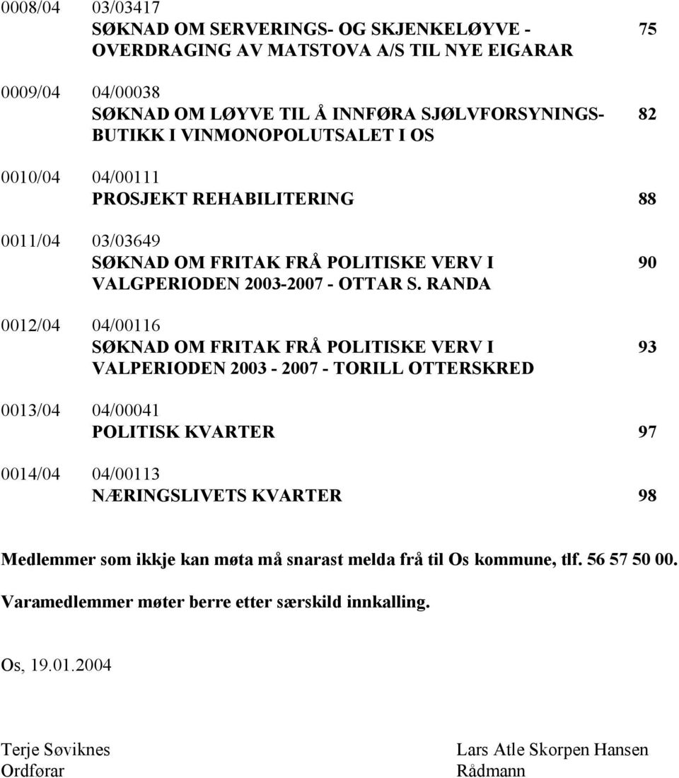 RANDA 0012/04 04/00116 SØKNAD OM FRITAK FRÅ POLITISKE VERV I VALPERIODEN 2003-2007 - TORILL OTTERSKRED 90 93 0013/04 04/00041 POLITISK KVARTER 97 0014/04 04/00113 NÆRINGSLIVETS